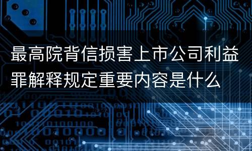 最高院背信损害上市公司利益罪解释规定重要内容是什么