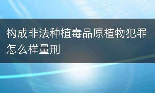构成非法种植毒品原植物犯罪怎么样量刑