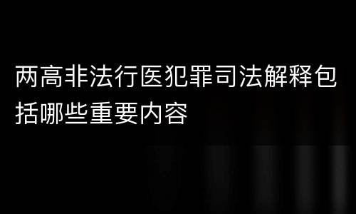 两高非法行医犯罪司法解释包括哪些重要内容