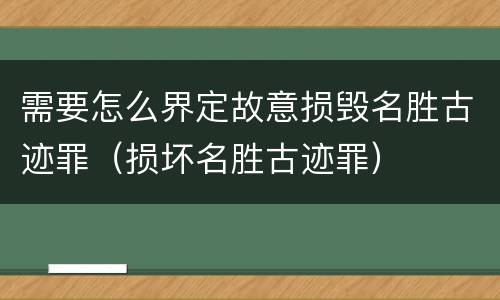 需要怎么界定故意损毁名胜古迹罪（损坏名胜古迹罪）