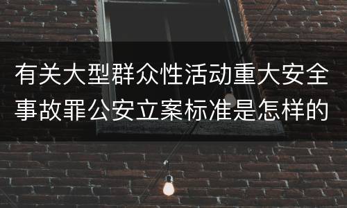 有关大型群众性活动重大安全事故罪公安立案标准是怎样的