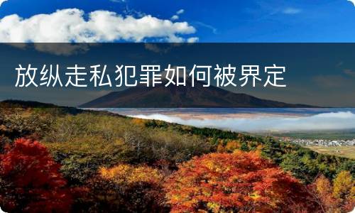 放纵走私犯罪如何被界定