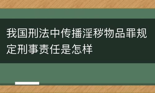 我国刑法中传播淫秽物品罪规定刑事责任是怎样