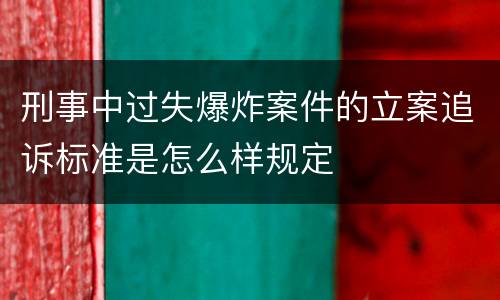 刑事中过失爆炸案件的立案追诉标准是怎么样规定