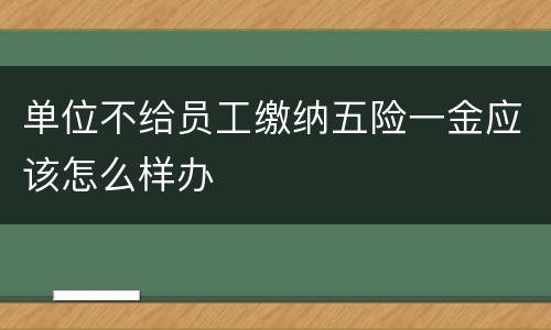 单位不给员工缴纳五险一金应该怎么样办
