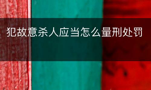 犯故意杀人应当怎么量刑处罚