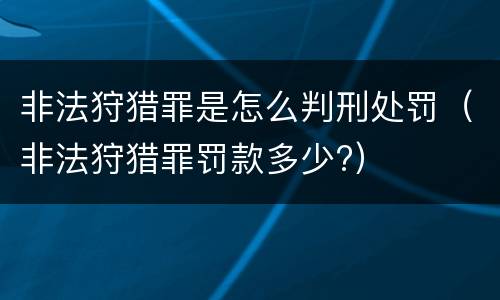 非法狩猎罪是怎么判刑处罚（非法狩猎罪罚款多少?）