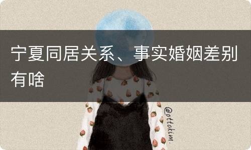 宁夏同居关系、事实婚姻差别有啥