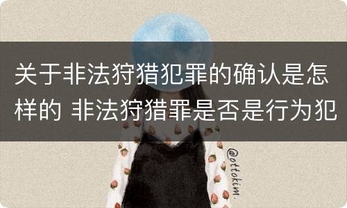 关于非法狩猎犯罪的确认是怎样的 非法狩猎罪是否是行为犯