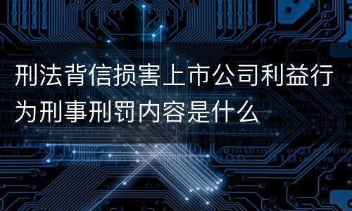 刑法背信损害上市公司利益行为刑事刑罚内容是什么