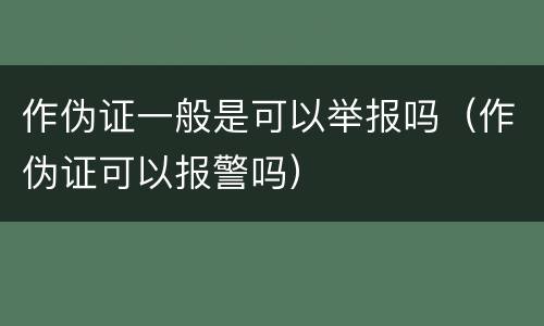 作伪证一般是可以举报吗（作伪证可以报警吗）