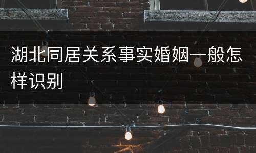 湖北同居关系事实婚姻一般怎样识别