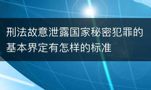 刑法故意泄露国家秘密犯罪的基本界定有怎样的标准