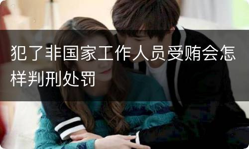 犯了非国家工作人员受贿会怎样判刑处罚