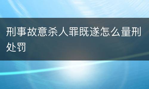 刑事故意杀人罪既遂怎么量刑处罚