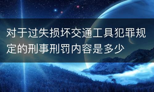对于过失损坏交通工具犯罪规定的刑事刑罚内容是多少