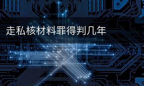 走私核材料罪得判几年