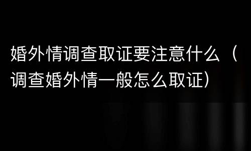 婚外情调查取证要注意什么（调查婚外情一般怎么取证）