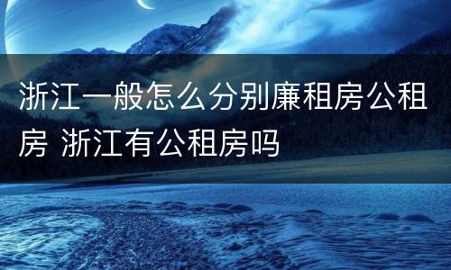 浙江一般怎么分别廉租房公租房 浙江有公租房吗