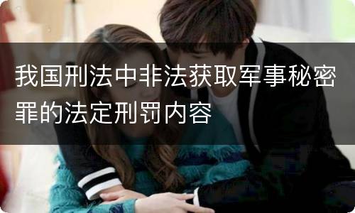我国刑法中非法获取军事秘密罪的法定刑罚内容
