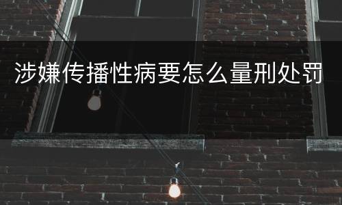 涉嫌传播性病要怎么量刑处罚