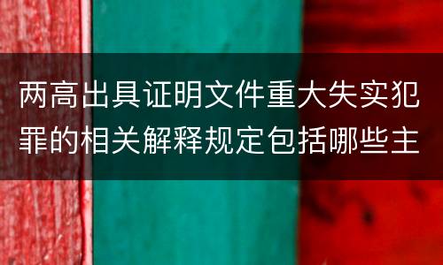 两高出具证明文件重大失实犯罪的相关解释规定包括哪些主要内容