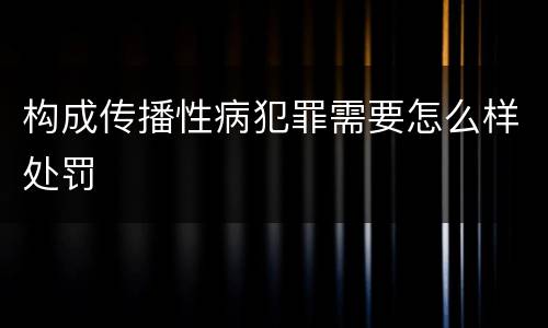 构成传播性病犯罪需要怎么样处罚