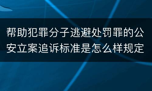 帮助犯罪分子逃避处罚罪的公安立案追诉标准是怎么样规定
