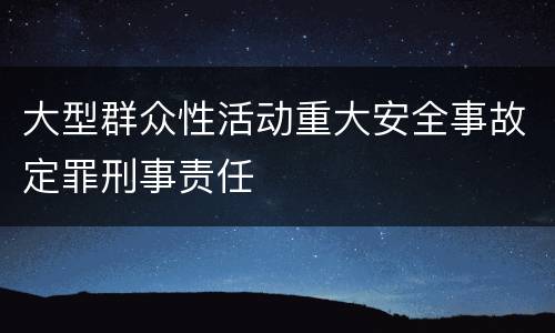 大型群众性活动重大安全事故定罪刑事责任