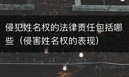 侵犯姓名权的法律责任包括哪些（侵害姓名权的表现）