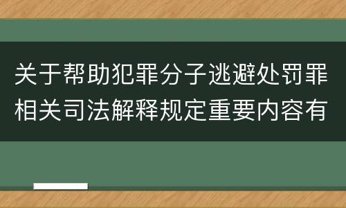 关于帮助犯罪分子逃避处罚罪相关司法解释规定重要内容有哪些