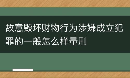 故意毁坏财物行为涉嫌成立犯罪的一般怎么样量刑