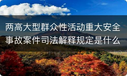 两高大型群众性活动重大安全事故案件司法解释规定是什么
