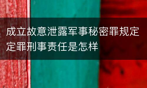 成立故意泄露军事秘密罪规定定罪刑事责任是怎样