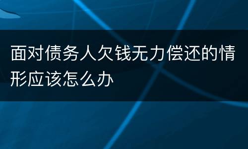 面对债务人欠钱无力偿还的情形应该怎么办