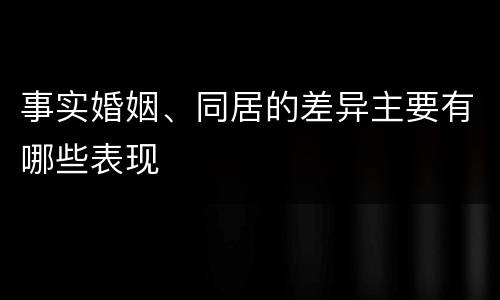 事实婚姻、同居的差异主要有哪些表现