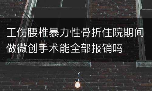 工伤腰椎暴力性骨折住院期间做微创手术能全部报销吗