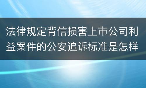 法律规定背信损害上市公司利益案件的公安追诉标准是怎样的