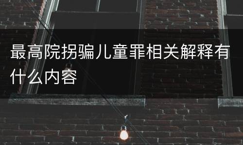最高院拐骗儿童罪相关解释有什么内容