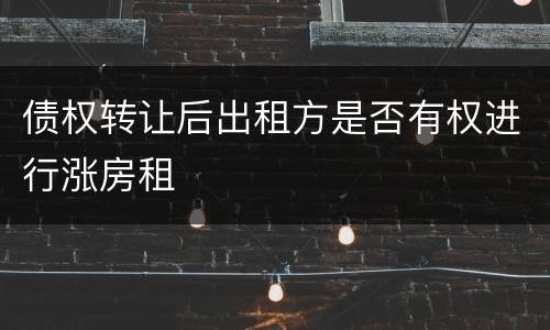 债权转让后出租方是否有权进行涨房租