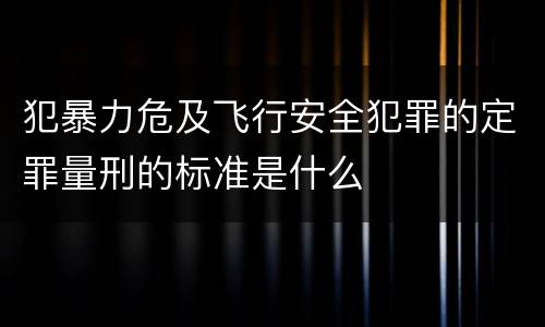 犯暴力危及飞行安全犯罪的定罪量刑的标准是什么