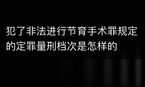 犯了非法进行节育手术罪规定的定罪量刑档次是怎样的