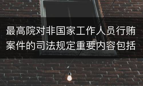 最高院对非国家工作人员行贿案件的司法规定重要内容包括什么