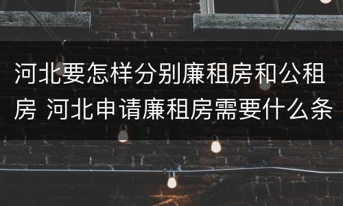 河北要怎样分别廉租房和公租房 河北申请廉租房需要什么条件