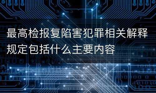 最高检报复陷害犯罪相关解释规定包括什么主要内容