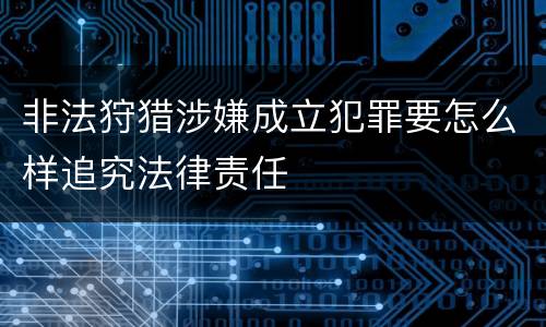 非法狩猎涉嫌成立犯罪要怎么样追究法律责任