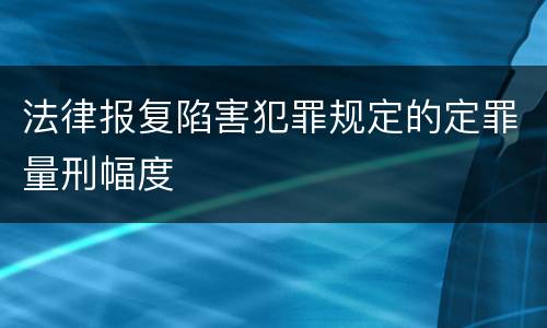 法律报复陷害犯罪规定的定罪量刑幅度