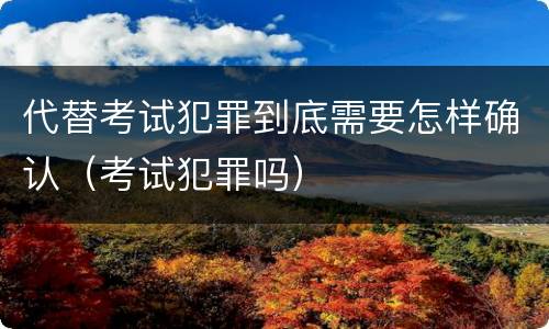 代替考试犯罪到底需要怎样确认（考试犯罪吗）