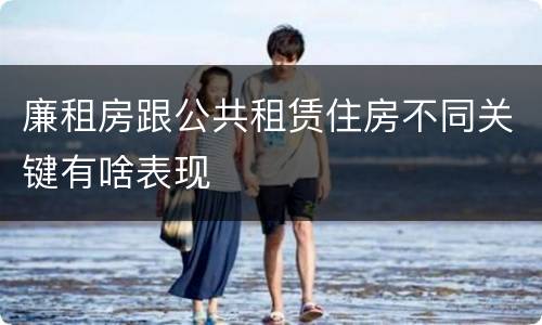廉租房跟公共租赁住房不同关键有啥表现