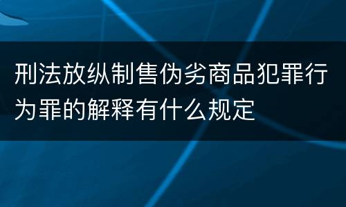 刑法放纵制售伪劣商品犯罪行为罪的解释有什么规定